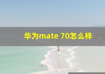 华为mate 70怎么样